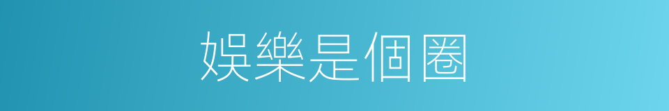 娛樂是個圈的同義詞