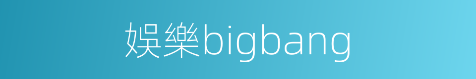 娛樂bigbang的同義詞