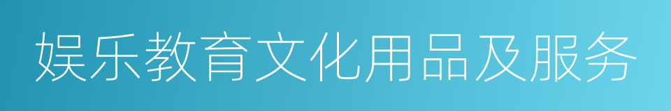 娱乐教育文化用品及服务的同义词