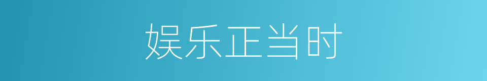娱乐正当时的同义词