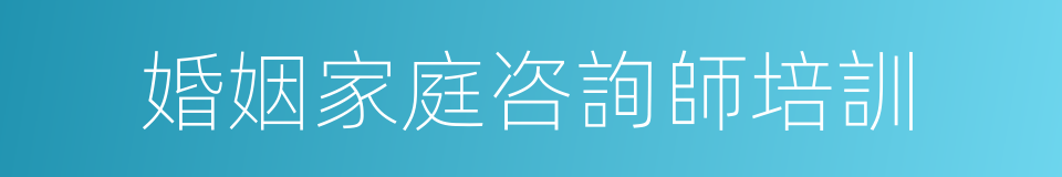 婚姻家庭咨詢師培訓的同義詞