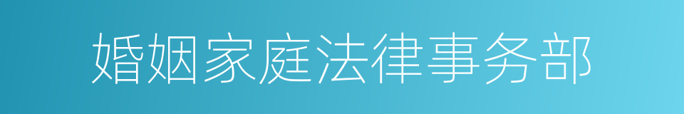 婚姻家庭法律事务部的同义词