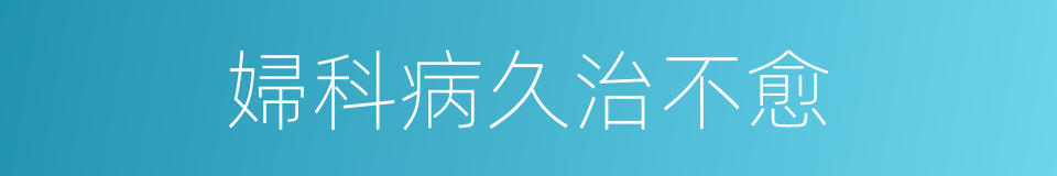 婦科病久治不愈的同義詞