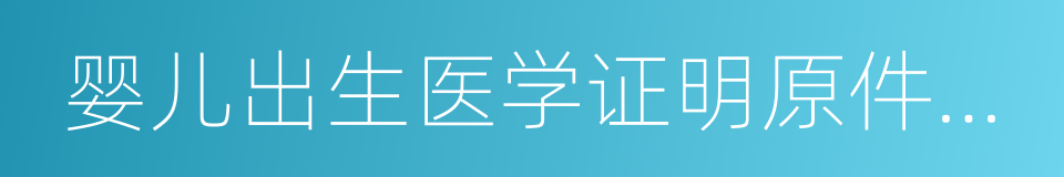 婴儿出生医学证明原件及复印件的同义词