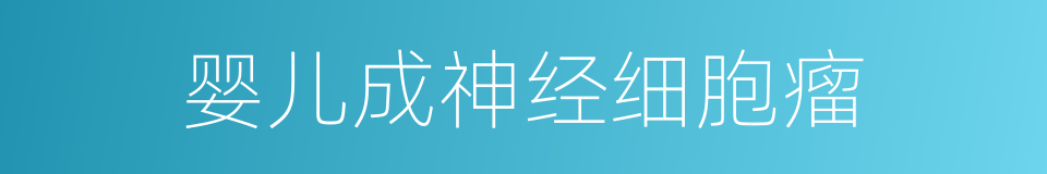 婴儿成神经细胞瘤的同义词