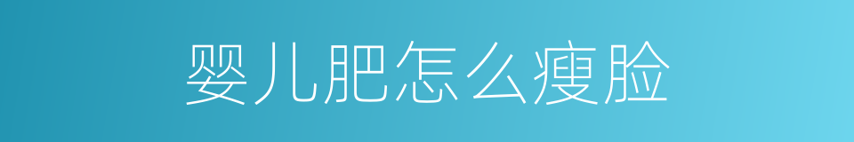 婴儿肥怎么瘦脸的同义词