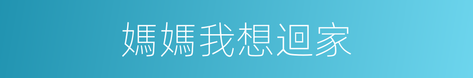 媽媽我想迴家的同義詞