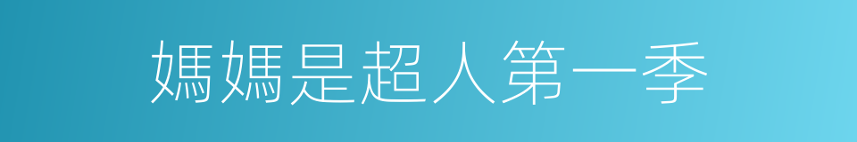 媽媽是超人第一季的同義詞