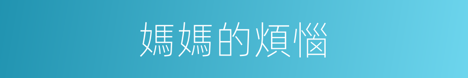 媽媽的煩惱的同義詞