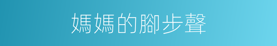 媽媽的腳步聲的同義詞