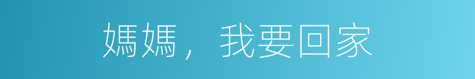 媽媽，我要回家的同義詞