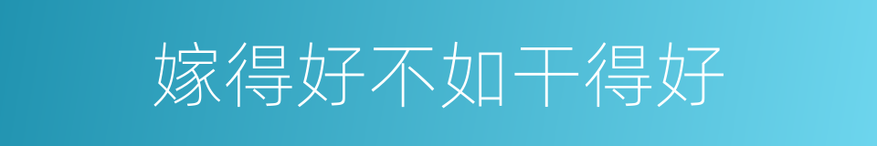 嫁得好不如干得好的同义词
