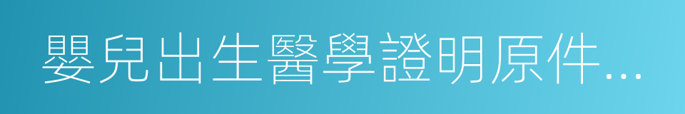 嬰兒出生醫學證明原件及復印件的同義詞