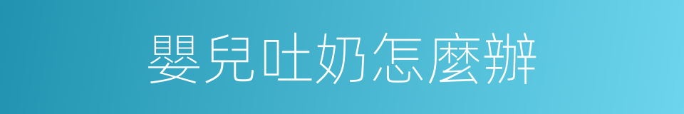 嬰兒吐奶怎麼辦的同義詞