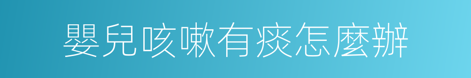 嬰兒咳嗽有痰怎麼辦的同義詞