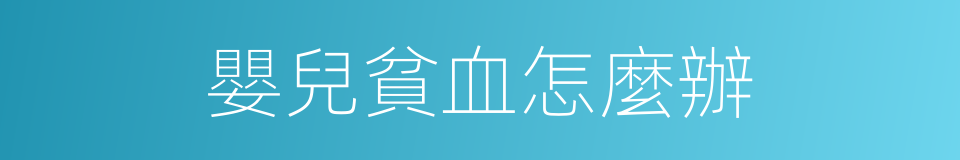 嬰兒貧血怎麼辦的同義詞