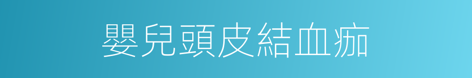 嬰兒頭皮結血痂的同義詞