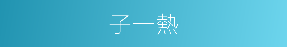 子一熱的同義詞