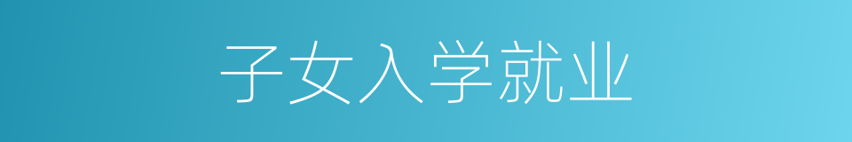 子女入学就业的同义词