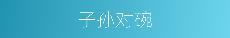 子孙对碗的同义词