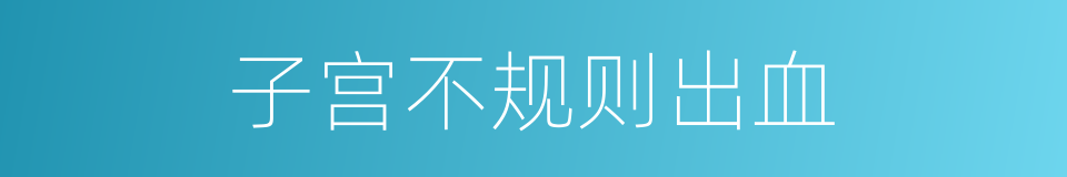 子宫不规则出血的同义词