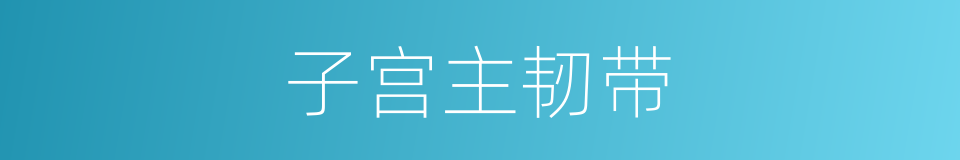 子宫主韧带的同义词
