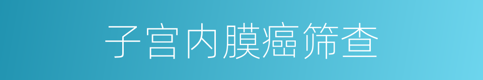 子宫内膜癌筛查的同义词