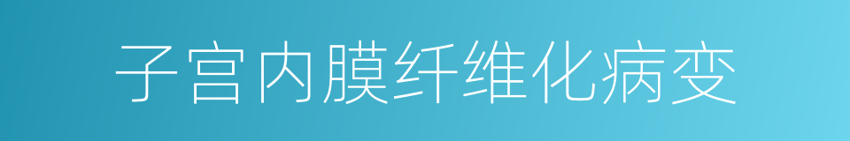 子宫内膜纤维化病变的同义词