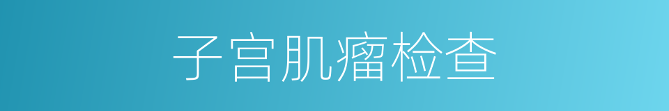子宫肌瘤检查的同义词