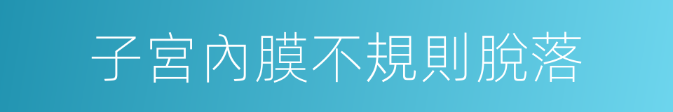 子宮內膜不規則脫落的同義詞