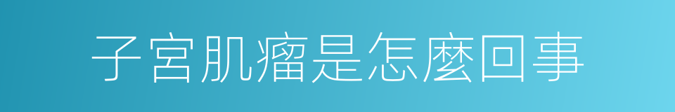 子宮肌瘤是怎麼回事的同義詞
