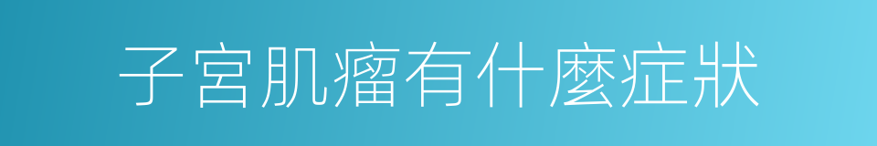 子宮肌瘤有什麼症狀的同義詞