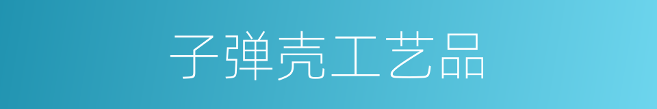 子弹壳工艺品的同义词