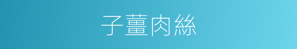 子薑肉絲的同義詞