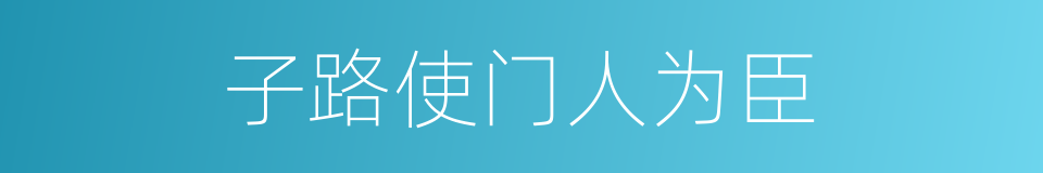 子路使门人为臣的同义词