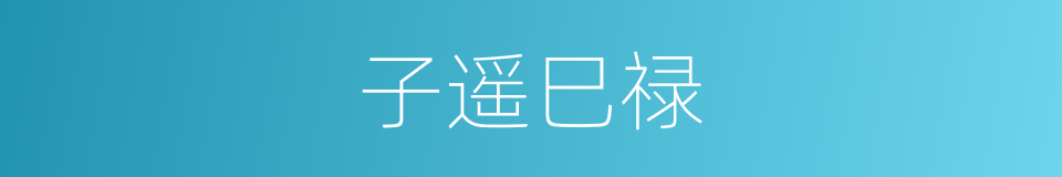 子遥巳禄的意思