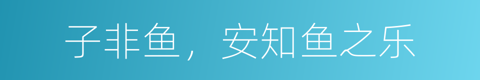 子非鱼，安知鱼之乐的同义词