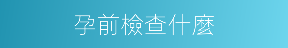 孕前檢查什麼的同義詞