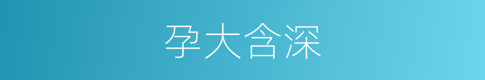 孕大含深的意思