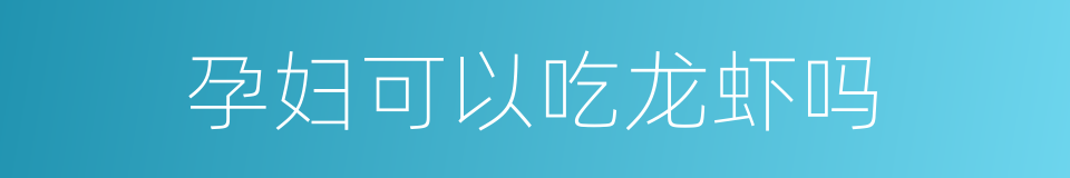 孕妇可以吃龙虾吗的同义词