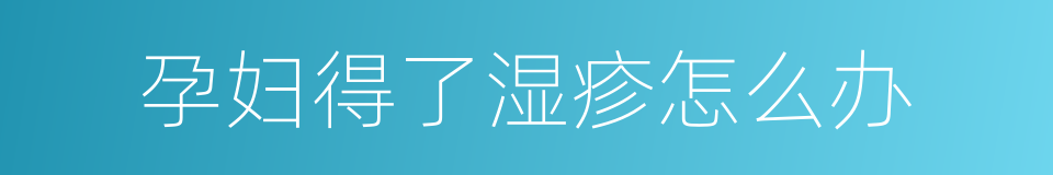 孕妇得了湿疹怎么办的同义词