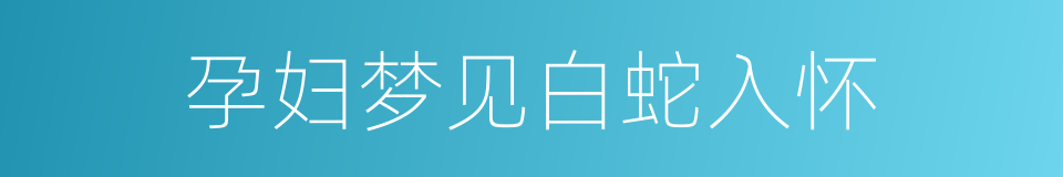 孕妇梦见白蛇入怀的同义词