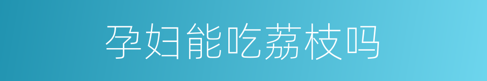 孕妇能吃荔枝吗的同义词