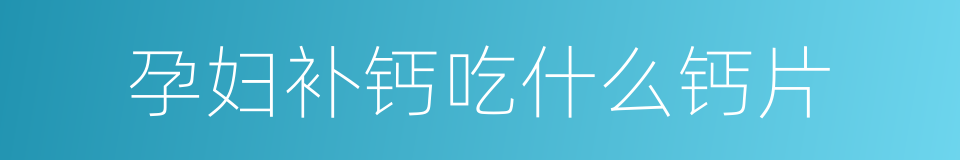 孕妇补钙吃什么钙片的同义词