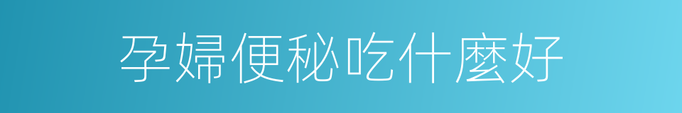 孕婦便秘吃什麼好的同義詞