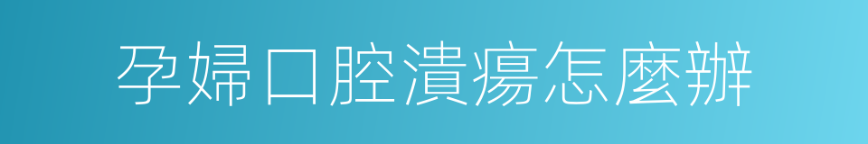 孕婦口腔潰瘍怎麼辦的同義詞