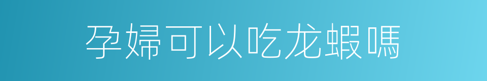 孕婦可以吃龙蝦嗎的同義詞