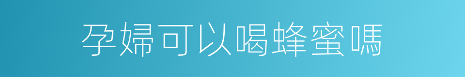 孕婦可以喝蜂蜜嗎的同義詞