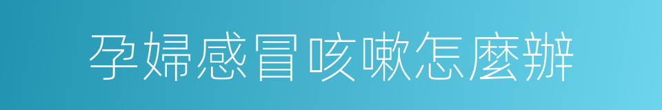 孕婦感冒咳嗽怎麼辦的同義詞