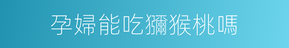 孕婦能吃獼猴桃嗎的同義詞